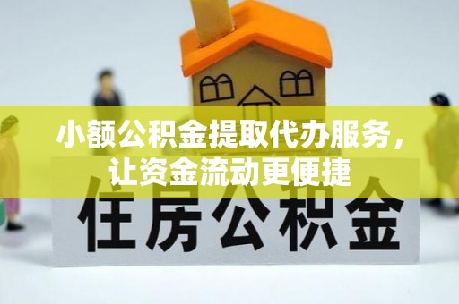 扶风小额公积金提取代办服务，让资金流动更便捷
