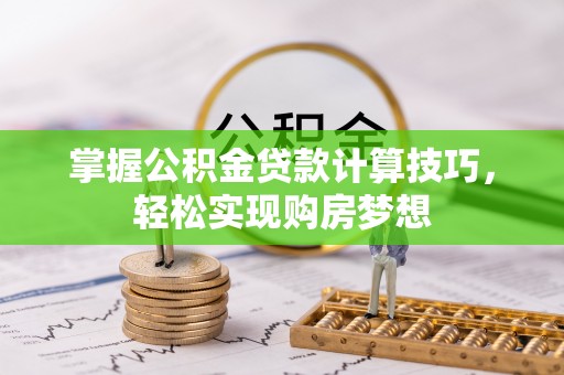 扶风掌握公积金贷款计算技巧，轻松实现购房梦想