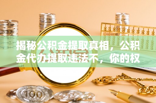 扶风揭秘公积金提取真相，公积金代办提取违法不，你的权益如何保障？