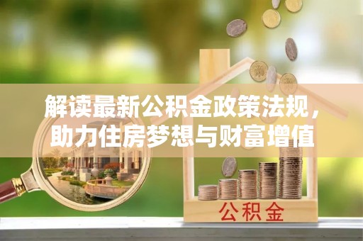 扶风解读最新公积金政策法规，助力住房梦想与财富增值