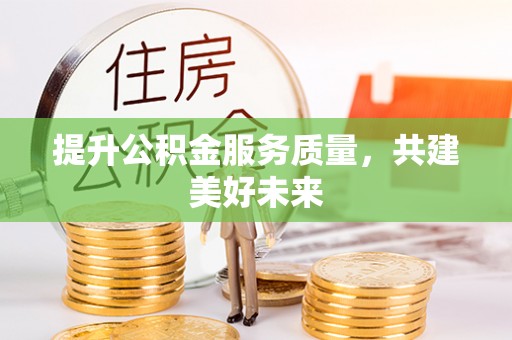 扶风提升公积金服务质量，共建美好未来