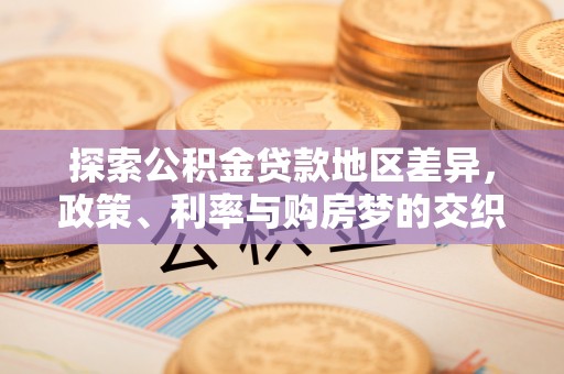扶风探索公积金贷款地区差异，政策、利率与购房梦的交织