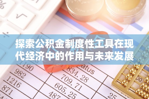 扶风探索公积金制度性工具在现代经济中的作用与未来发展