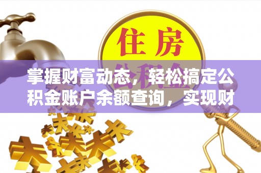 扶风掌握财富动态，轻松搞定公积金账户余额查询，实现财务自由第一步