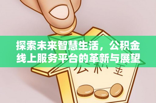 扶风探索未来智慧生活，公积金线上服务平台的革新与展望