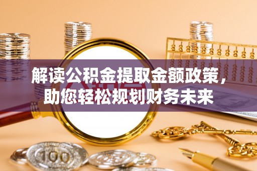扶风解读公积金提取金额政策，助您轻松规划财务未来