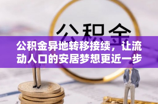 扶风公积金异地转移接续，让流动人口的安居梦想更近一步