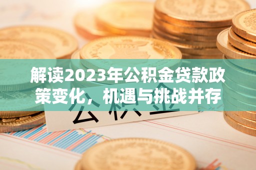 扶风解读2023年公积金贷款政策变化，机遇与挑战并存