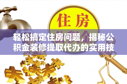 扶风轻松搞定住房问题，揭秘公积金装修提取代办的实用技巧