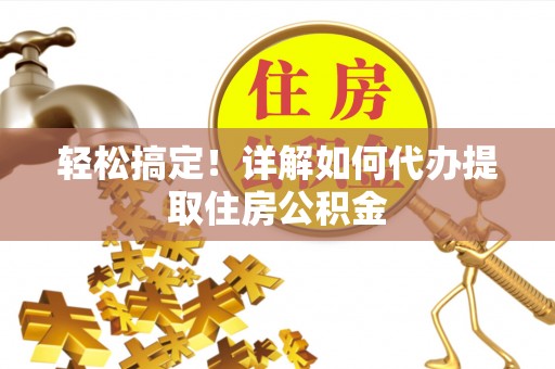 扶风轻松搞定！详解如何代办提取住房公积金