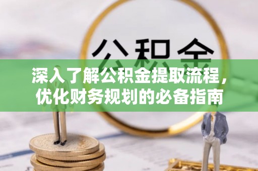 扶风深入了解公积金提取流程，优化财务规划的必备指南