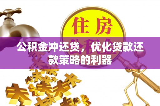 扶风公积金冲还贷，优化贷款还款策略的利器