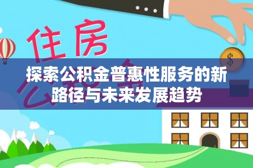 扶风探索公积金普惠性服务的新路径与未来发展趋势