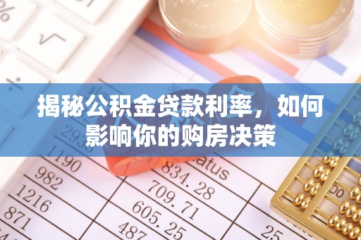扶风揭秘公积金贷款利率，如何影响你的购房决策