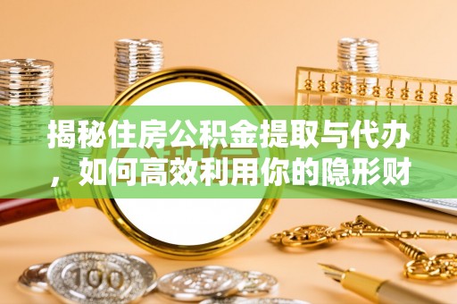 扶风揭秘住房公积金提取与代办，如何高效利用你的隐形财富？