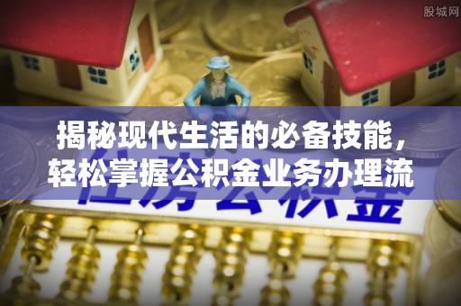 扶风揭秘现代生活的必备技能，轻松掌握公积金业务办理流程