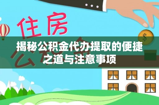 扶风揭秘公积金代办提取的便捷之道与注意事项