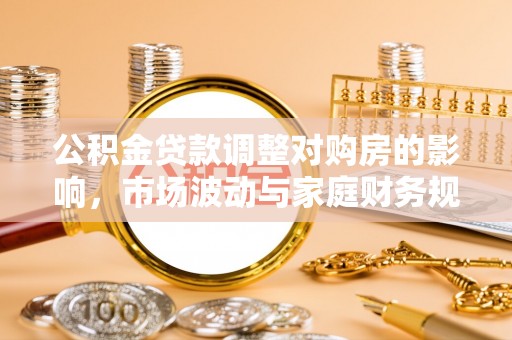 扶风公积金贷款调整对购房的影响，市场波动与家庭财务规划
