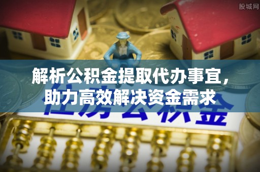 扶风解析公积金提取代办事宜，助力高效解决资金需求