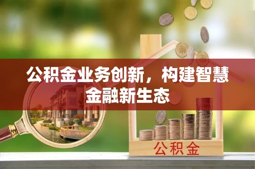 扶风公积金业务创新，构建智慧金融新生态
