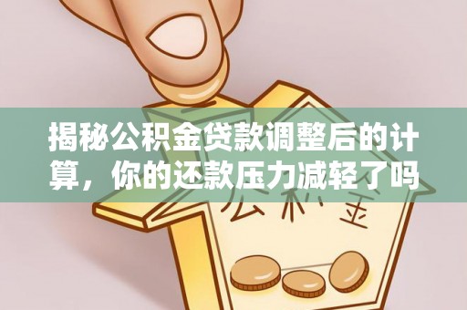 扶风揭秘公积金贷款调整后的计算，你的还款压力减轻了吗？