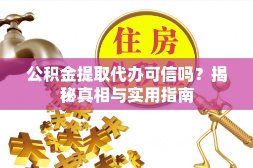 扶风公积金提取代办可信吗？揭秘真相与实用指南