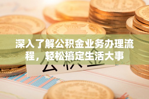 扶风深入了解公积金业务办理流程，轻松搞定生活大事
