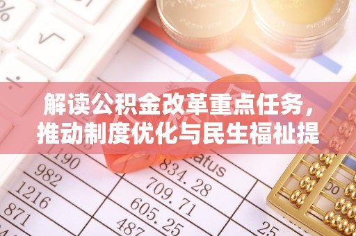 扶风解读公积金改革重点任务，推动制度优化与民生福祉提升