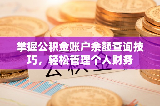扶风掌握公积金账户余额查询技巧，轻松管理个人财务
