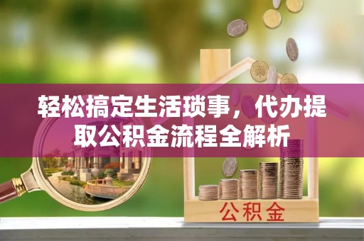 扶风轻松搞定生活琐事，代办提取公积金流程全解析