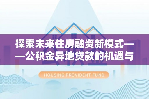 扶风探索未来住房融资新模式——公积金异地贷款的机遇与挑战
