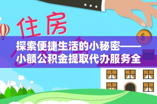 扶风探索便捷生活的小秘密——小额公积金提取代办服务全解析