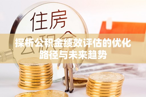 扶风探析公积金绩效评估的优化路径与未来趋势