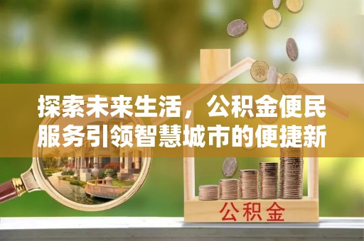 扶风探索未来生活，公积金便民服务引领智慧城市的便捷新体验