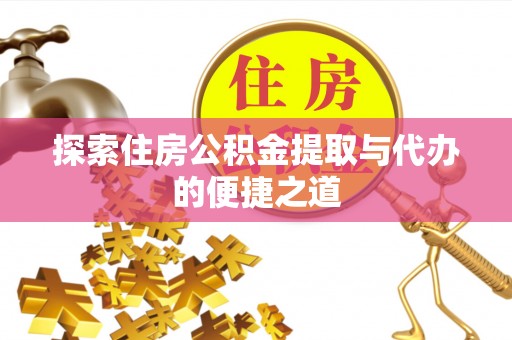 扶风探索住房公积金提取与代办的便捷之道