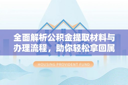 扶风全面解析公积金提取材料与办理流程，助你轻松拿回属于自己的钱