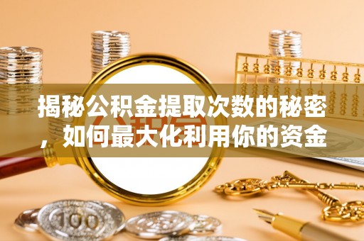 扶风揭秘公积金提取次数的秘密，如何最大化利用你的资金