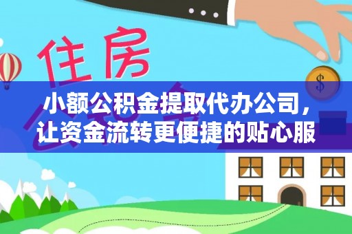 扶风小额公积金提取代办公司，让资金流转更便捷的贴心服务