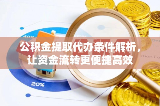 扶风公积金提取代办条件解析，让资金流转更便捷高效