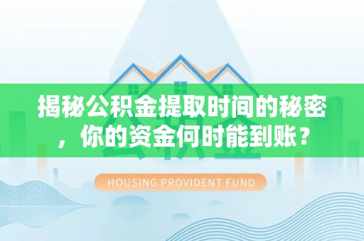 扶风揭秘公积金提取时间的秘密，你的资金何时能到账？