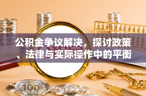 扶风公积金争议解决，探讨政策、法律与实际操作中的平衡之道