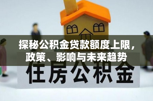 扶风探秘公积金贷款额度上限，政策、影响与未来趋势