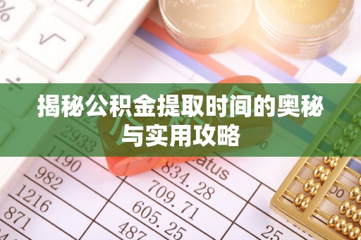 扶风揭秘公积金提取时间的奥秘与实用攻略