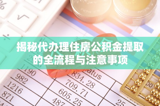 扶风揭秘代办理住房公积金提取的全流程与注意事项