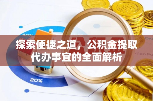 扶风探索便捷之道，公积金提取代办事宜的全面解析