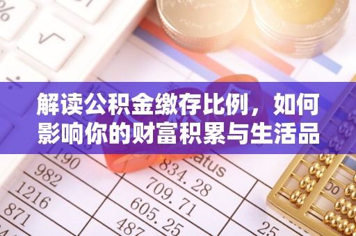 扶风解读公积金缴存比例，如何影响你的财富积累与生活品质