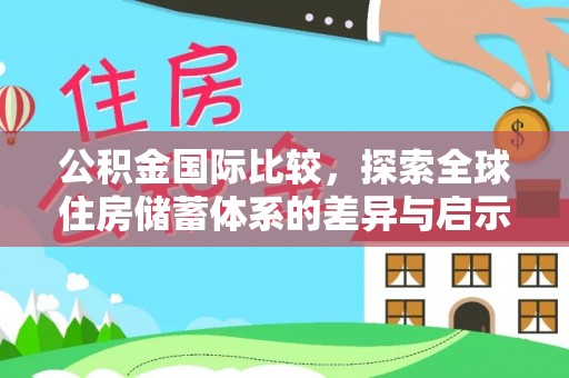 扶风公积金国际比较，探索全球住房储蓄体系的差异与启示