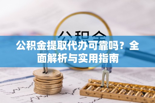 扶风公积金提取代办可靠吗？全面解析与实用指南