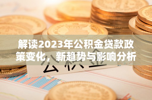 扶风解读2023年公积金贷款政策变化，新趋势与影响分析
