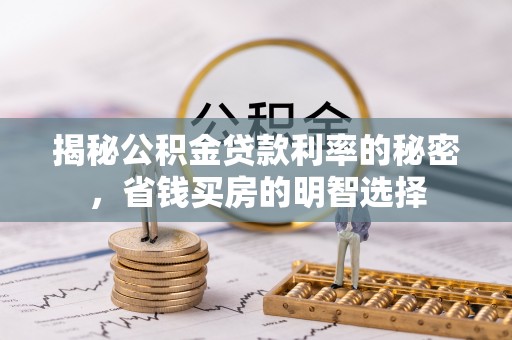 扶风揭秘公积金贷款利率的秘密，省钱买房的明智选择